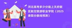 河北高考多少分能上天府新区航空旅游职业学院（2025录取分数线预测）
