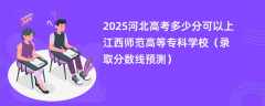 2025河北高考多少分可以上江西师范高等专科学校（录取分数线预测）