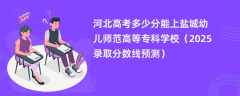河北高考多少分能上盐城幼儿师范高等专科学校（2025录取分数线预测）