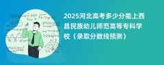 2025河北高考多少分能上西昌民族幼儿师范高等专科学校（录取分数线预测）