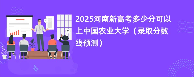 2025河南新高考多少分可以上中国农业大学（录取分数线预测）