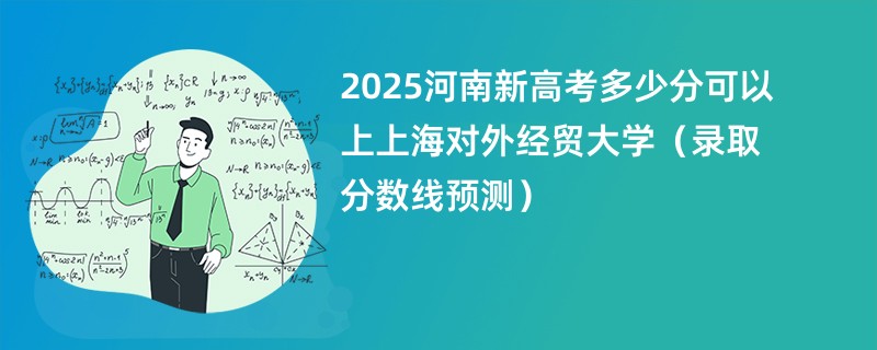 2025河南新高考多少分可以上上海对外经贸大学（录取分数线预测）
