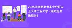 2025河南新高考多少分可以上天津工业大学（录取分数线预测）