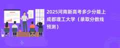 2025河南新高考多少分能上成都理工大学（录取分数线预测）