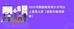 2025河南新高考多少分可以上青岛大学（录取分数线预测）