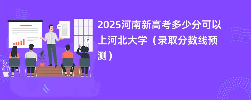 2025河南新高考多少分可以上河北大学（录取分数线预测）