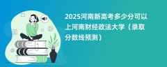 2025河南新高考多少分可以上河南财经政法大学（录取分数线预测）