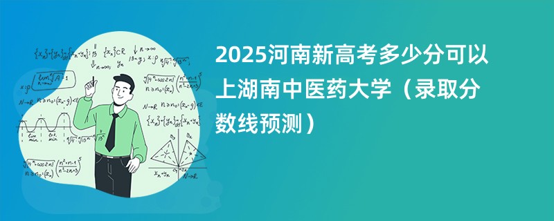 2025河南新高考多少分可以上湖南中医药大学（录取分数线预测）