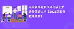 河南新高考多少分可以上大连外国语大学（2025录取分数线预测）