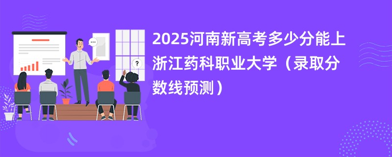 2025河南新高考多少分能上浙江药科职业大学（录取分数线预测）