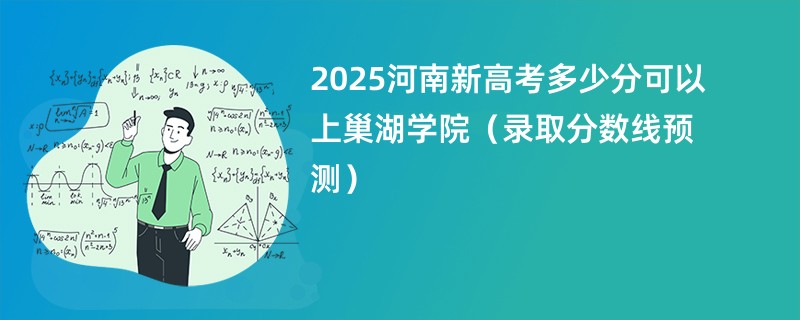 2025河南新高考多少分可以上巢湖学院（录取分数线预测）