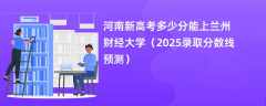 河南新高考多少分能上兰州财经大学（2025录取分数线预测）