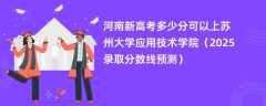 河南新高考多少分可以上苏州大学应用技术学院（2025录取分数线预测）