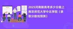 2025河南新高考多少分能上南京师范大学中北学院（录取分数线预测）