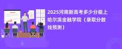 2025河南新高考多少分能上哈尔滨金融学院（录取分数线预测）