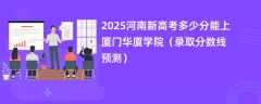 2025河南新高考多少分能上厦门华厦学院（录取分数线预测）