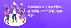 河南新高考多少分能上西安翻译学院（2025录取分数线预测）