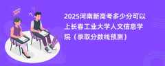 2025河南新高考多少分可以上长春工业大学人文信息学院（录取分数线预测）