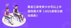 黑龙江高考多少分可以上中国传媒大学（2025录取分数线预测）