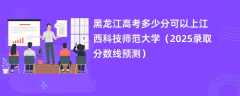 黑龙江高考多少分可以上江西科技师范大学（2025录取分数线预测）
