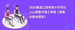 2025黑龙江高考多少分可以上山西晋中理工学院（录取分数线预测）