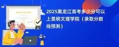 2025黑龙江高考多少分可以上昆明文理学院（录取分数线预测）