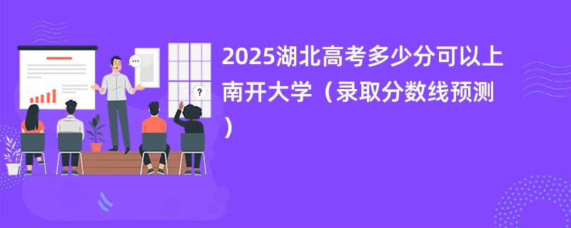 2025湖北高考多少分可以上南开大学（录取分数线预测）