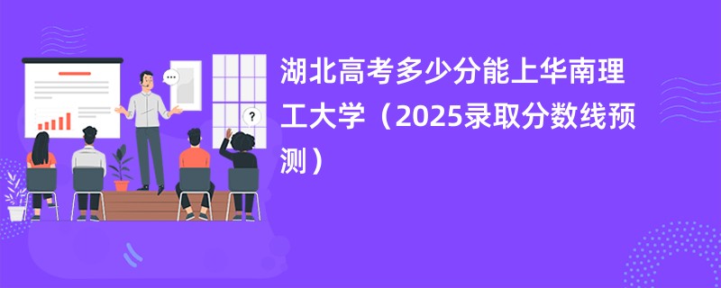 湖北高考多少分能上华南理工大学（2025录取分数线预测）