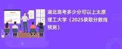 湖北高考多少分可以上太原理工大学（2025录取分数线预测）