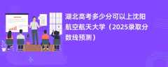 湖北高考多少分可以上沈阳航空航天大学（2025录取分数线预测）
