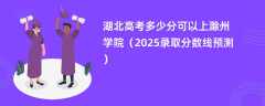 湖北高考多少分可以上滁州学院（2025录取分数线预测）