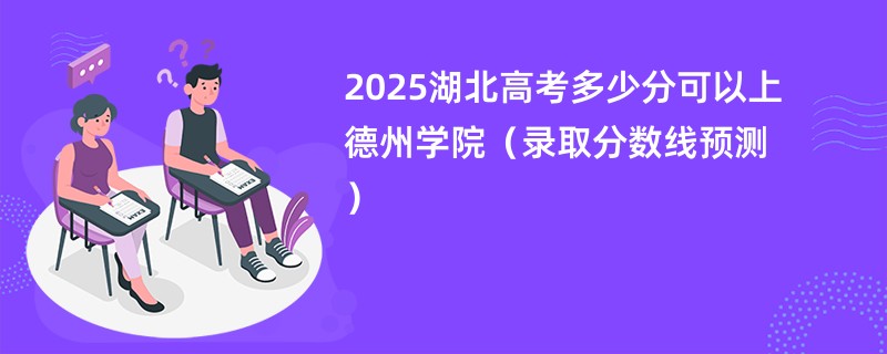 2025湖北高考多少分可以上德州学院（录取分数线预测）