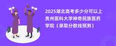 2025湖北高考多少分可以上贵州医科大学神奇民族医药学院（录取分数线预测）