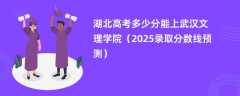 湖北高考多少分能上武汉文理学院（2025录取分数线预测）