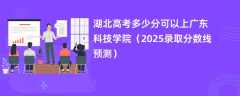 湖北高考多少分可以上广东科技学院（2025录取分数线预测）