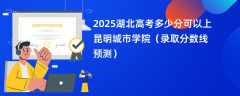 2025湖北高考多少分可以上昆明城市学院（录取分数线预测）