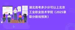 湖北高考多少分可以上北京工业职业技术学院（2025录取分数线预测）