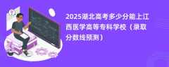 2025湖北高考多少分能上江西医学高等专科学校（录取分数线预测）