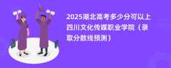 2025湖北高考多少分可以上四川文化传媒职业学院（录取分数线预测）