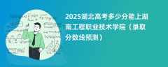 2025湖北高考多少分能上湖南工程职业技术学院（录取分数线预测）