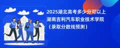 2025湖北高考多少分可以上湖南吉利汽车职业技术学院（录取分数线预测）
