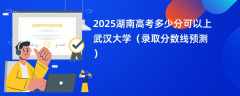 2025湖南高考多少分可以上武汉大学（录取分数线预测）