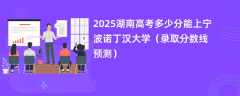 2025湖南高考多少分能上宁波诺丁汉大学（录取分数线预测）