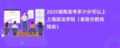 2025湖南高考多少分可以上上海政法学院（录取分数线预测）