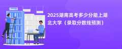 2025湖南高考多少分能上湖北大学（录取分数线预测）
