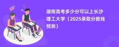 湖南高考多少分可以上长沙理工大学（2025录取分数线预测）