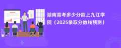 湖南高考多少分能上九江学院（2025录取分数线预测）