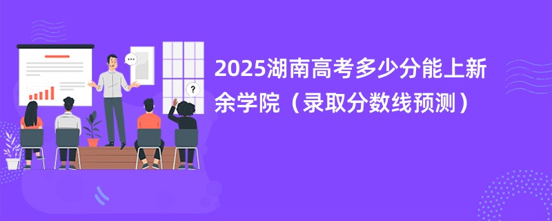2025湖南高考多少分能上新余学院（录取分数线预测）