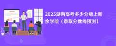 2025湖南高考多少分能上新余学院（录取分数线预测）