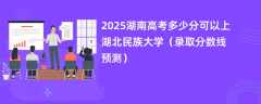 2025湖南高考多少分可以上湖北民族大学（录取分数线预测）